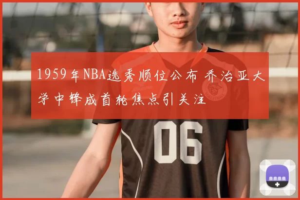 1959年NBA选秀顺位公布 乔治亚大学中锋成首轮焦点引关注