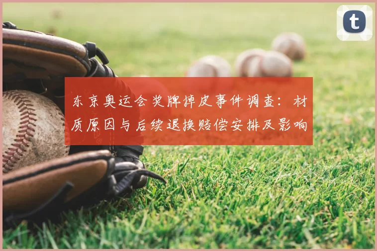 东京奥运会奖牌掉皮事件调查：材质原因与后续退换赔偿安排及影响