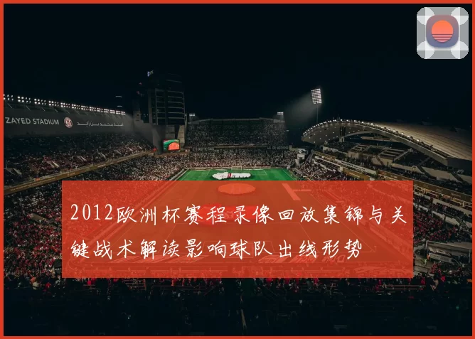 2012欧洲杯赛程录像回放集锦与关键战术解读影响球队出线形势