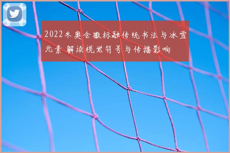 2022冬奥会徽标融传统书法与冰雪元素 解读视觉符号与传播影响