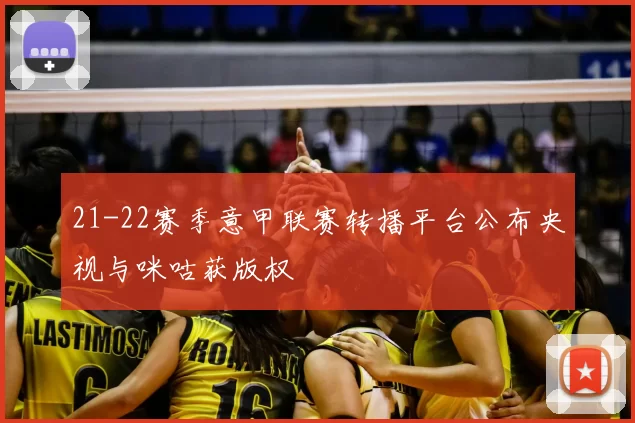 21-22赛季意甲联赛转播平台公布央视与咪咕获版权