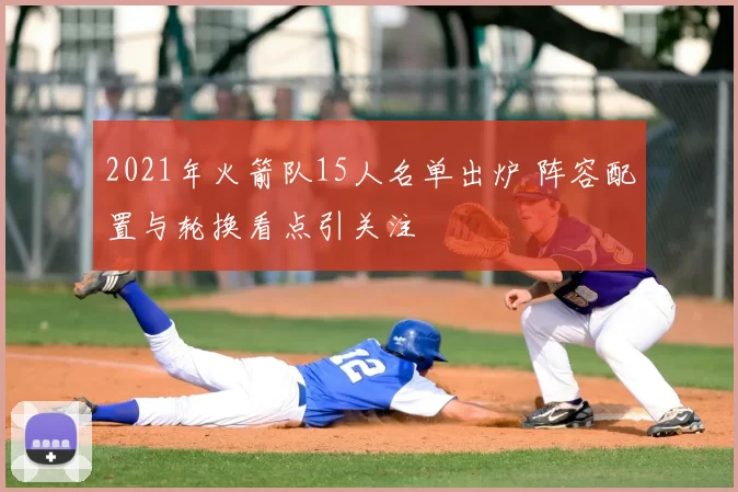 2021年火箭队15人名单出炉 阵容配置与轮换看点引关注