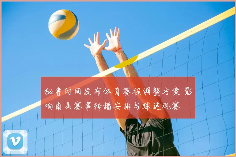 秘鲁时间发布体育赛程调整方案 影响南美赛事转播安排与球迷观赛