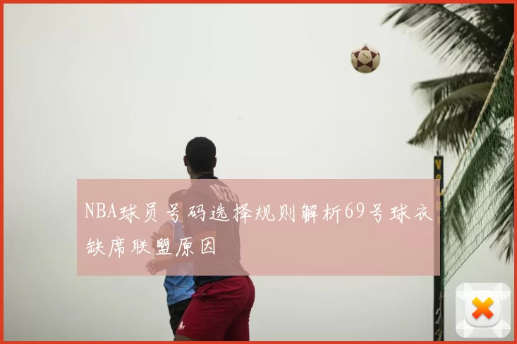 NBA球员号码选择规则解析69号球衣缺席联盟原因