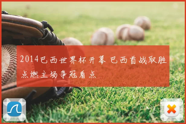 2014巴西世界杯开幕 巴西首战取胜点燃主场争冠看点