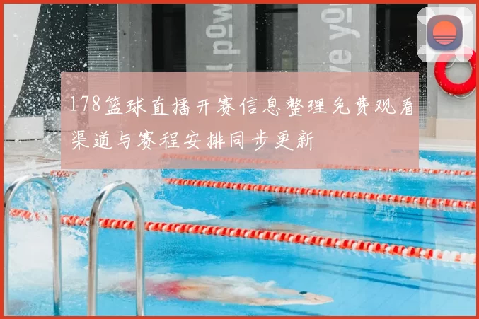 178篮球直播开赛信息整理免费观看渠道与赛程安排同步更新