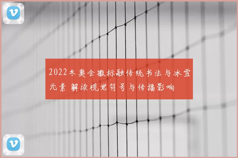 2022冬奥会徽标融传统书法与冰雪元素 解读视觉符号与传播影响