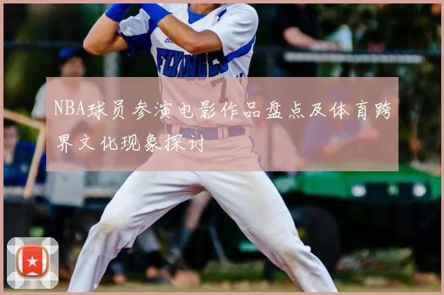 NBA球员参演电影作品盘点及体育跨界文化现象探讨