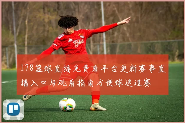 178篮球直播免费看平台更新赛事直播入口与观看指南方便球迷追赛