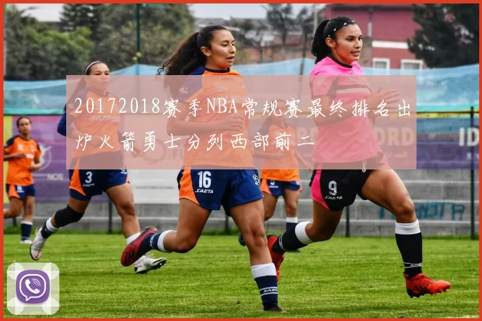 20172018赛季NBA常规赛最终排名出炉火箭勇士分列西部前二