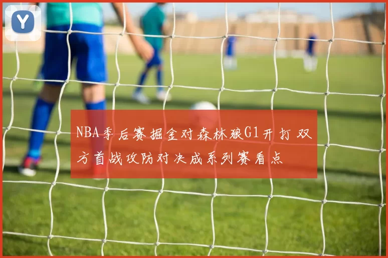 NBA季后赛掘金对森林狼G1开打 双方首战攻防对决成系列赛看点