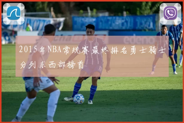 2015年NBA常规赛最终排名勇士骑士分列东西部榜首