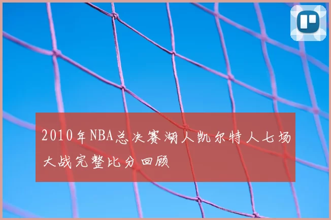2010年NBA总决赛湖人凯尔特人七场大战完整比分回顾