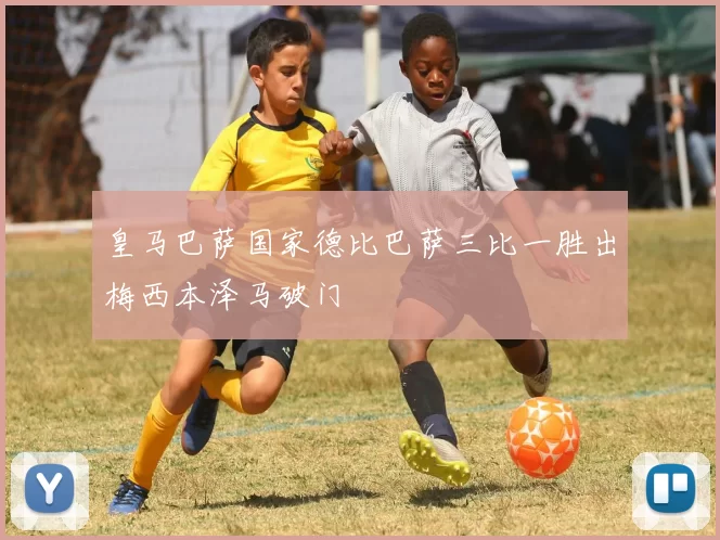 皇马巴萨国家德比巴萨三比一胜出梅西本泽马破门