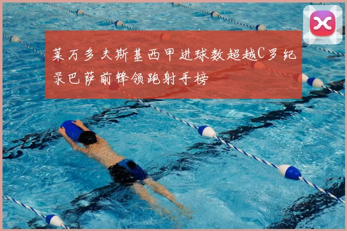 莱万多夫斯基西甲进球数超越C罗纪录巴萨前锋领跑射手榜