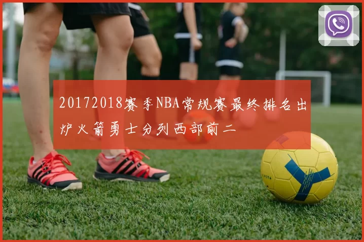 20172018赛季NBA常规赛最终排名出炉火箭勇士分列西部前二