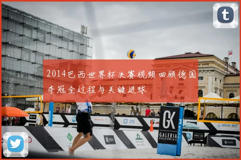 2014巴西世界杯决赛视频回顾德国夺冠全过程与关键进球