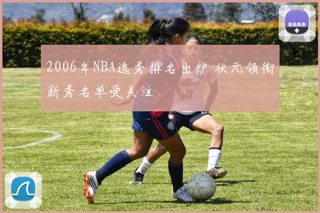 2006年NBA选秀排名出炉 状元领衔新秀名单受关注