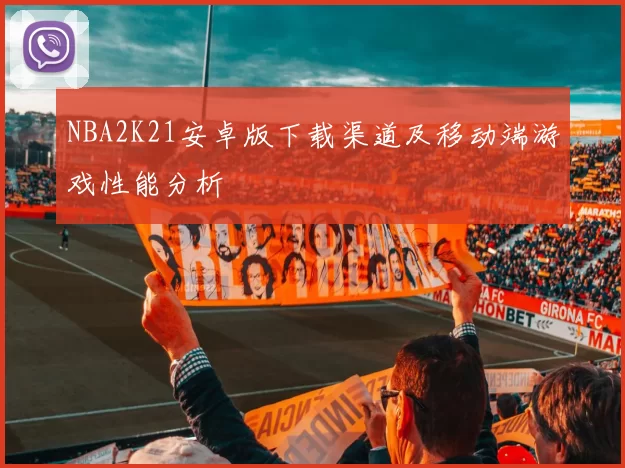 NBA2K21安卓版下载渠道及移动端游戏性能分析