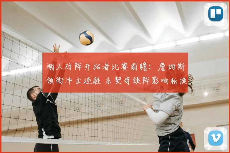 湖人对阵开拓者比赛前瞻：詹姆斯领衔冲击连胜 东契奇缺阵影响轮换