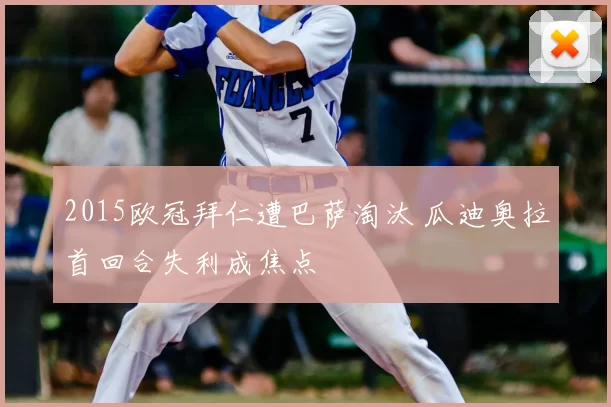 2015欧冠拜仁遭巴萨淘汰 瓜迪奥拉首回合失利成焦点