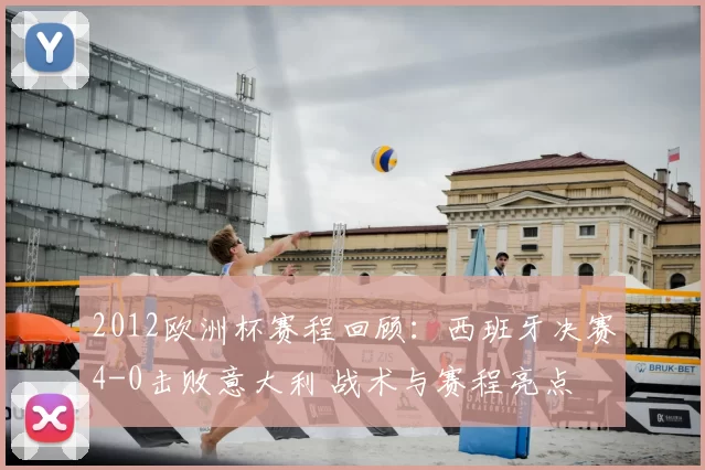 2012欧洲杯赛程回顾:西班牙决赛4-0击败意大利 战术与赛程亮点