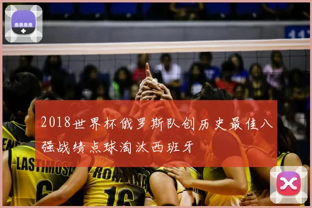 2018世界杯俄罗斯队创历史最佳八强战绩点球淘汰西班牙
