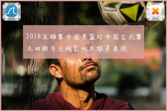 2018亚锦赛中国男篮对中国台北赛况回顾与出线影响及球员表现