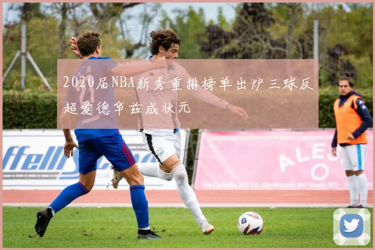 2020届NBA新秀重排榜单出炉三球反超爱德华兹成状元