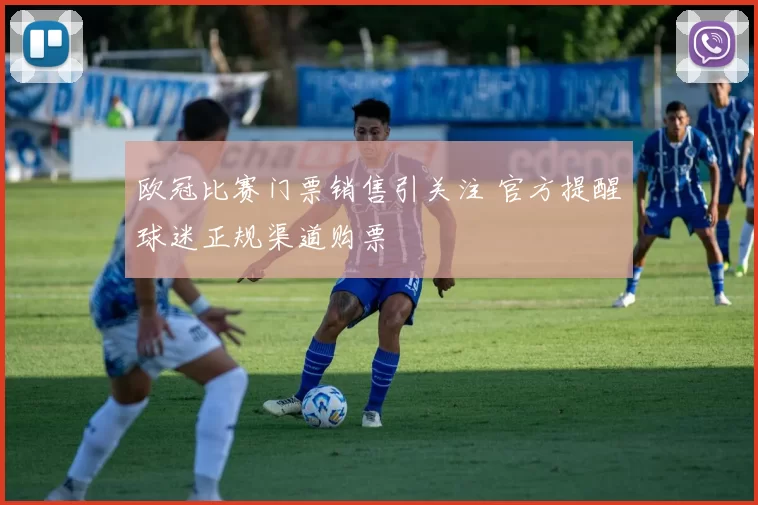 欧冠比赛门票销售引关注 官方提醒球迷正规渠道购票