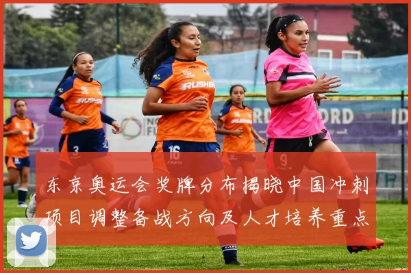 东京奥运会奖牌分布揭晓中国冲刺项目调整备战方向及人才培养重点