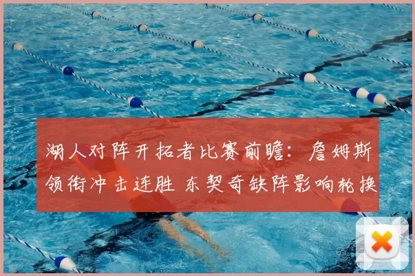 湖人对阵开拓者比赛前瞻：詹姆斯领衔冲击连胜 东契奇缺阵影响轮换