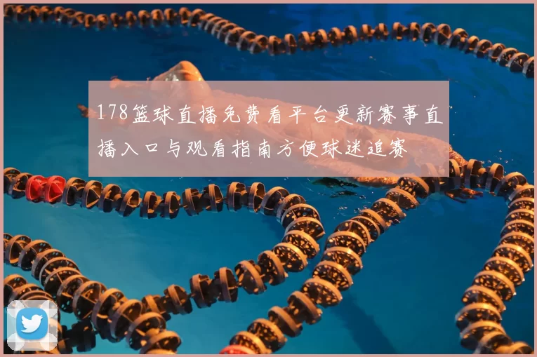 178篮球直播免费看平台更新赛事直播入口与观看指南方便球迷追赛