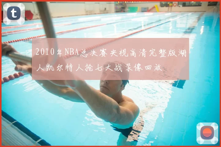 2010年NBA总决赛央视高清完整版湖人凯尔特人抢七大战录像回放