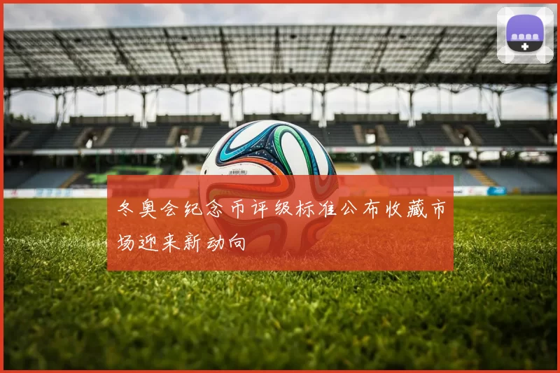 冬奥会纪念币评级标准公布收藏市场迎来新动向