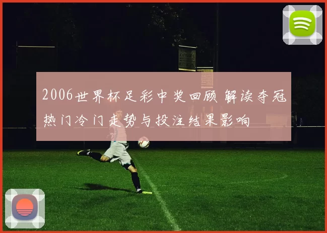 2006世界杯足彩中奖回顾 解读夺冠热门冷门走势与投注结果影响