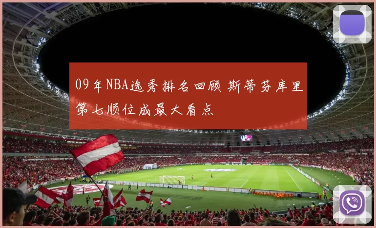 09年NBA选秀排名回顾 斯蒂芬库里第七顺位成最大看点