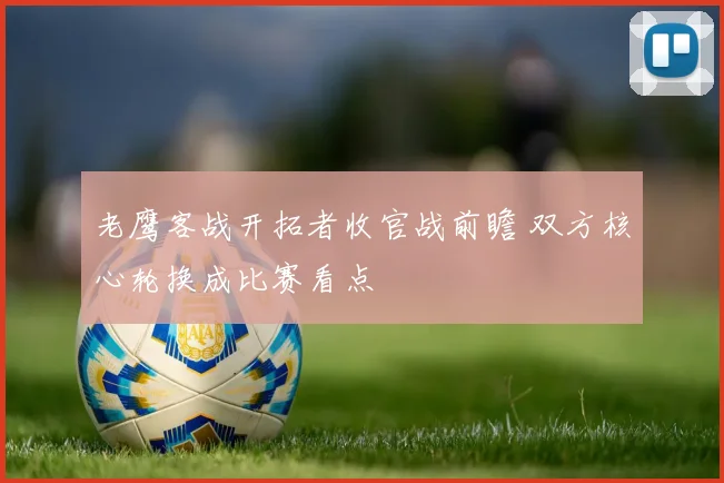 老鹰客战开拓者收官战前瞻 双方核心轮换成比赛看点