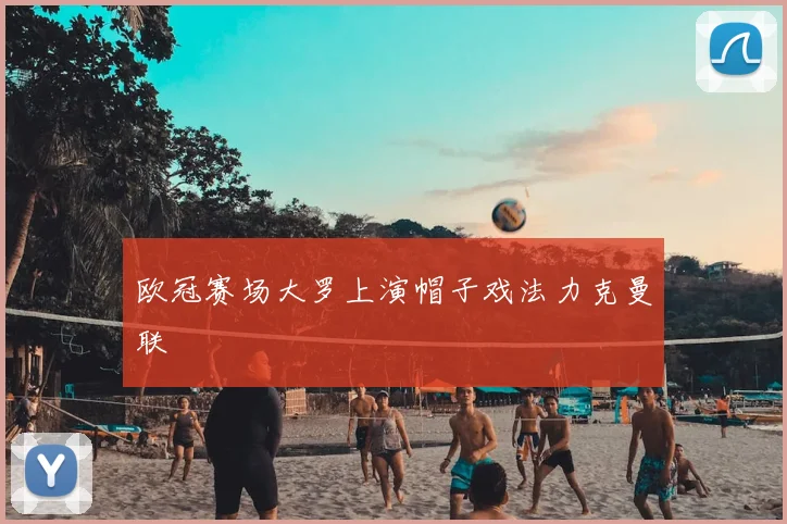 欧冠赛场大罗上演帽子戏法力克曼联