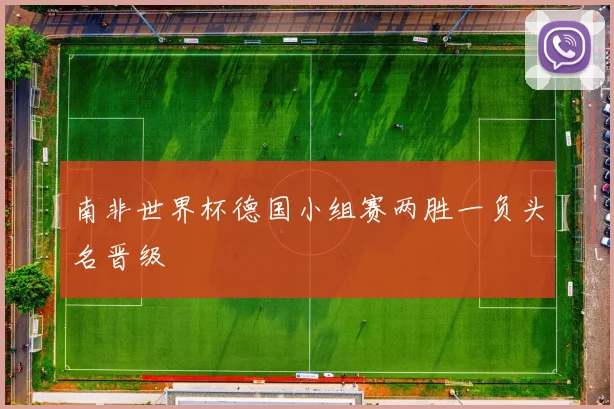 南非世界杯德国小组赛两胜一负头名晋级