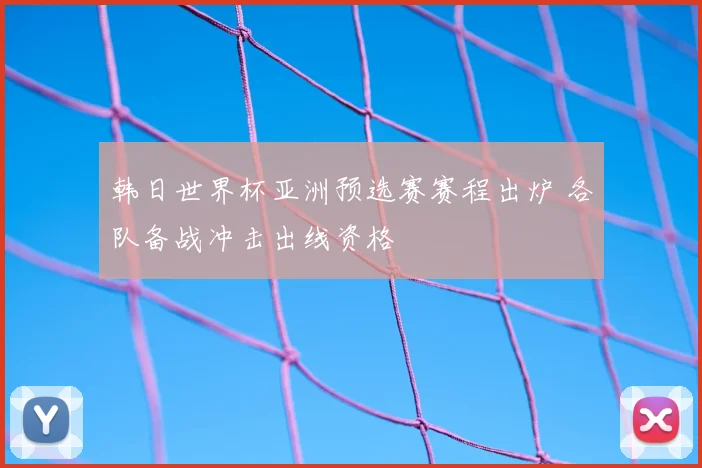 韩日世界杯亚洲预选赛赛程出炉 各队备战冲击出线资格