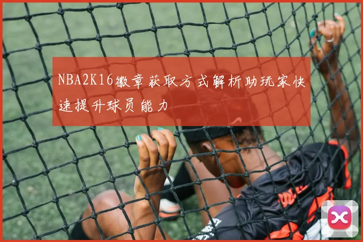 NBA2K16徽章获取方式解析助玩家快速提升球员能力