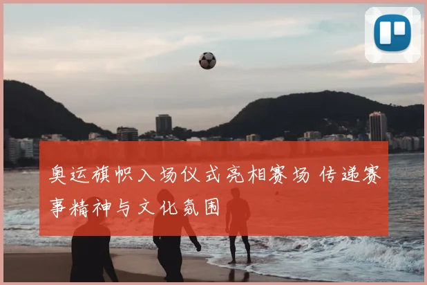 奥运旗帜入场仪式亮相赛场 传递赛事精神与文化氛围