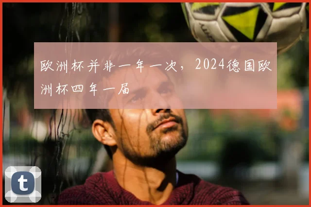 欧洲杯并非一年一次,2024德国欧洲杯四年一届