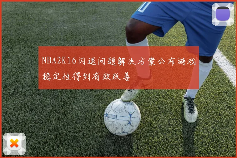 NBA2K16闪退问题解决方案公布游戏稳定性得到有效改善