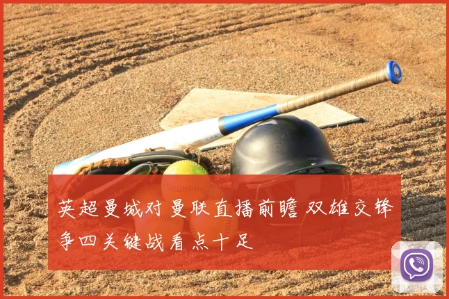 英超曼城对曼联直播前瞻 双雄交锋争四关键战看点十足