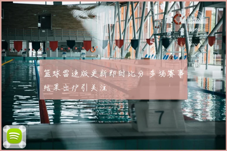篮球雷速版更新即时比分 多场赛事结果出炉引关注
