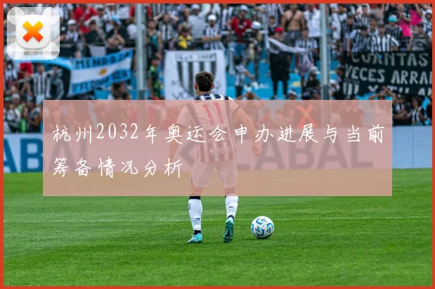 杭州2032年奥运会申办进展与当前筹备情况分析