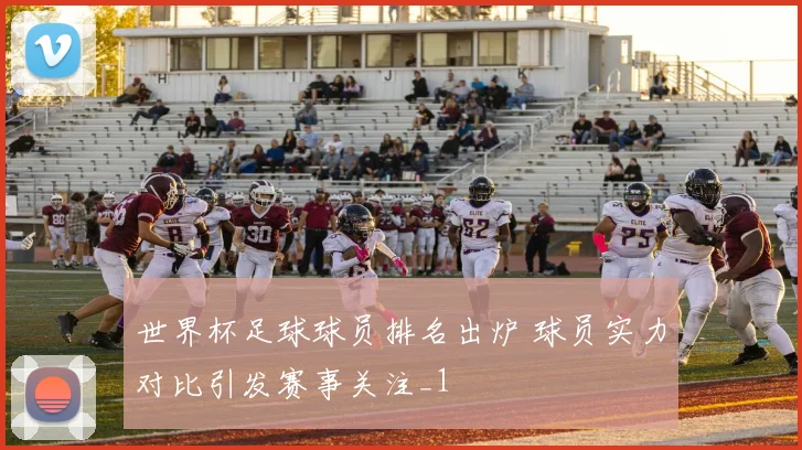 世界杯足球球员排名出炉 球员实力对比引发赛事关注_1
