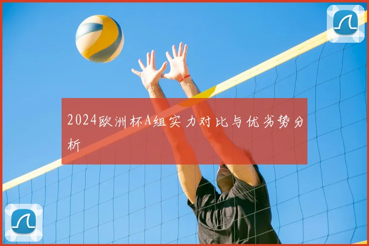2024欧洲杯A组实力对比与优劣势分析